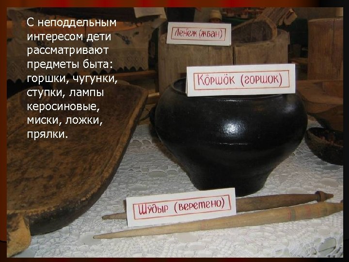 С неподдельным интересом дети рассматривают предметы быта: горшки, чугунки, ступки, лампы керосиновые, миски, ложки,