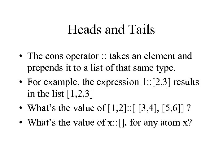 Heads and Tails • The cons operator : : takes an element and prepends