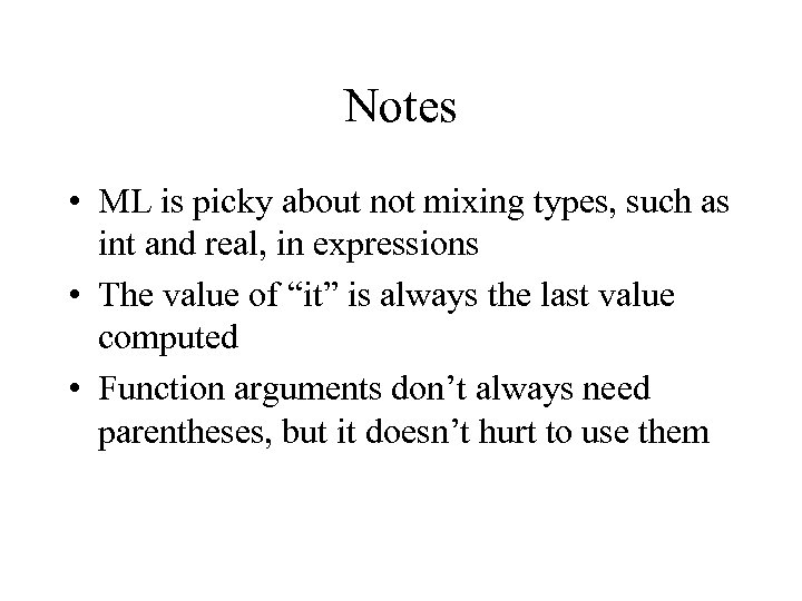 Notes • ML is picky about not mixing types, such as int and real,