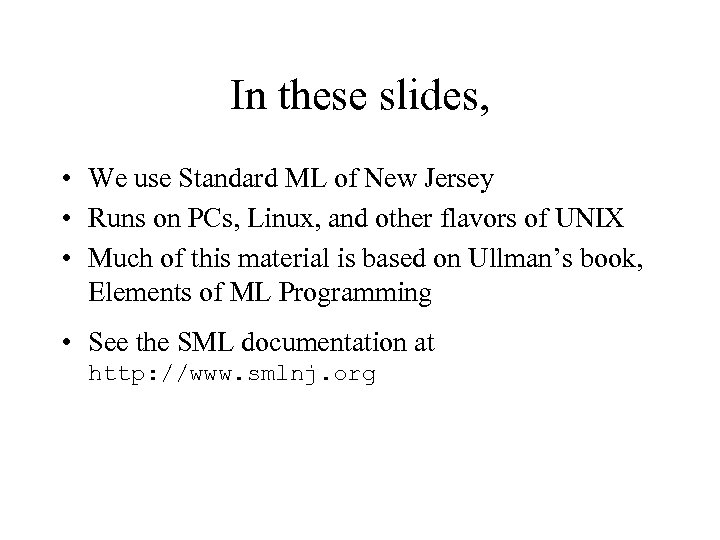 In these slides, • We use Standard ML of New Jersey • Runs on