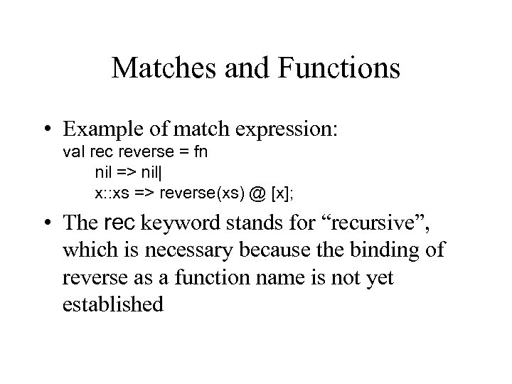 Matches and Functions • Example of match expression: val rec reverse = fn nil