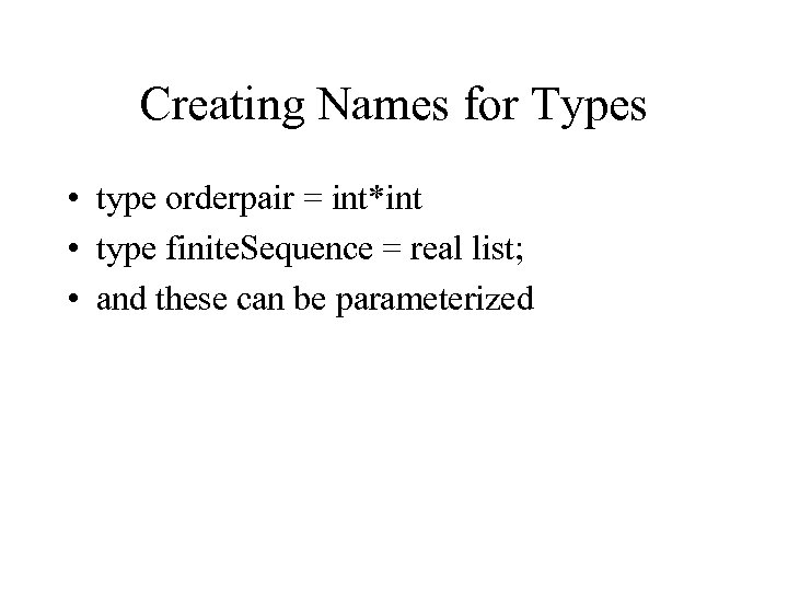 Creating Names for Types • type orderpair = int*int • type finite. Sequence =