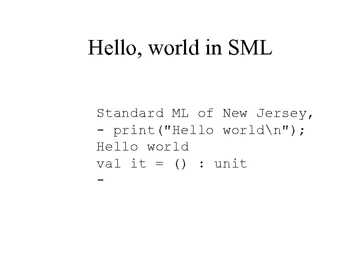 Hello, world in SML Standard ML of New Jersey, - print(