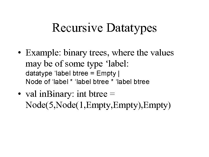 Recursive Datatypes • Example: binary trees, where the values may be of some type