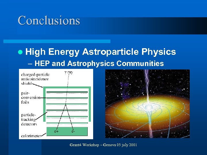 Conclusions l High Energy Astroparticle Physics – HEP and Astrophysics Communities Geant 4 Workshop