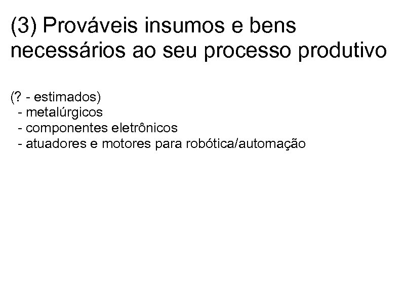 (3) Prováveis insumos e bens necessários ao seu processo produtivo (? - estimados) -