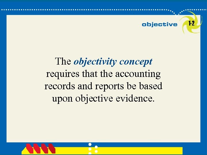 1 -2 The objectivity concept requires that the accounting records and reports be based