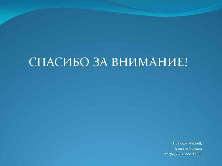 СПАСИБО ЗА ВНИМАНИЕ! Новиков Матвей, Вышлов Кирилл Тверь, 5 -г класс, 2018 г. 