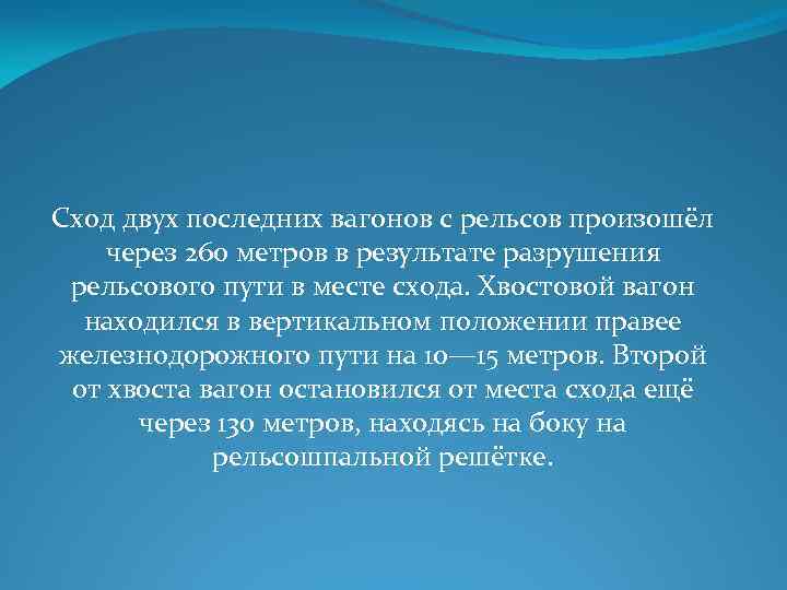 Сход двух последних вагонов с рельсов произошёл через 260 метров в результате разрушения рельсового