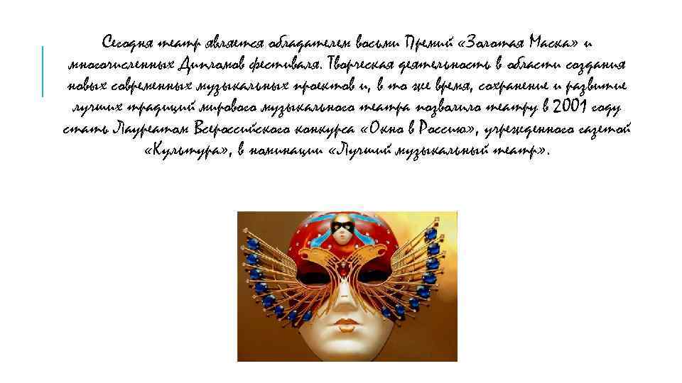 Сегодня театр является обладателем восьми Премий «Золотая Маска» и многочисленных Дипломов фестиваля. Творческая деятельность