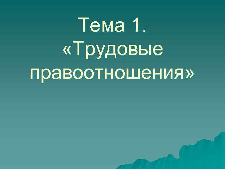 Тема 1. «Трудовые правоотношения» 