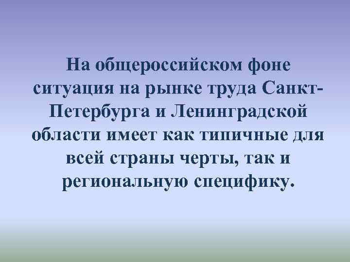 На общероссийском фоне ситуация на рынке труда Санкт. Петербурга и Ленинградской области имеет как