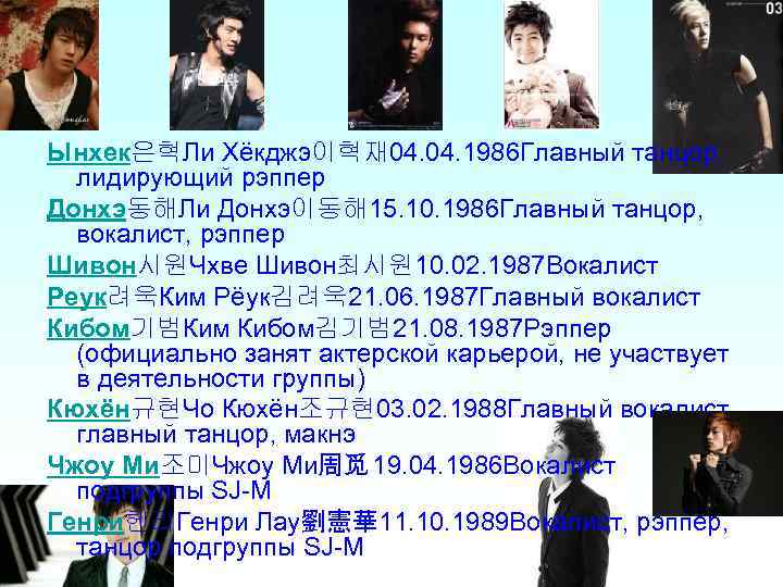 Ынхек은혁Ли Хёкджэ이혁재 04. 1986 Главный танцор, лидирующий рэппер Донхэ동해Ли Донхэ이동해 15. 10. 1986 Главный