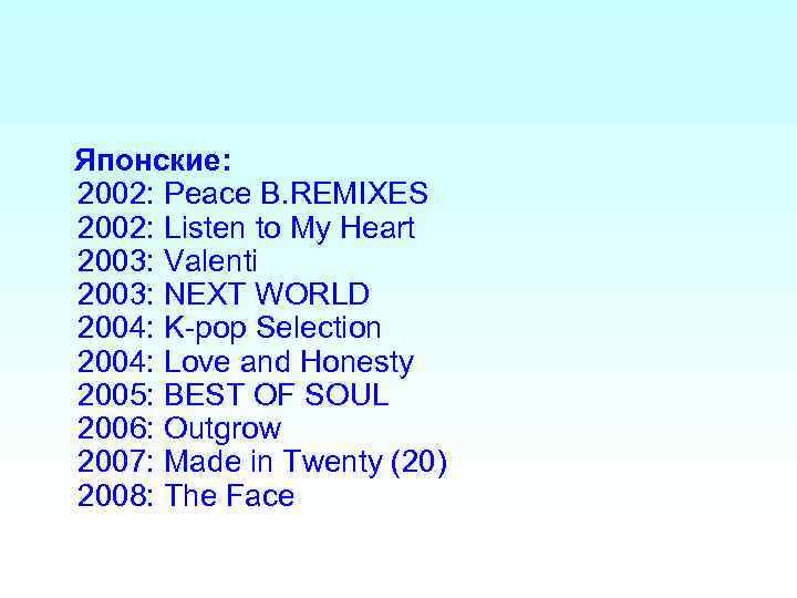  Японские: 2002: Peace B. REMIXES 2002: Listen to My Heart 2003: Valenti 2003: