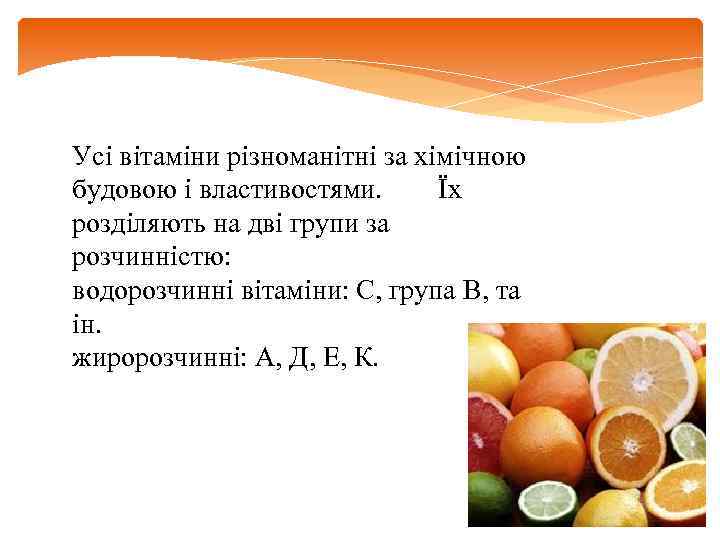 Усі вітаміни різноманітні за хімічною будовою і властивостями. Їх розділяють на дві групи за