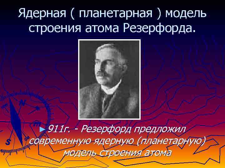 Ядерная ( планетарная ) модель строения атома Резерфорда. ► 911 г. - Резерфорд предложил