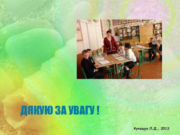 ДЯКУЮ ЗА УВАГУ ! Кутащук Л. Д. , 2013 