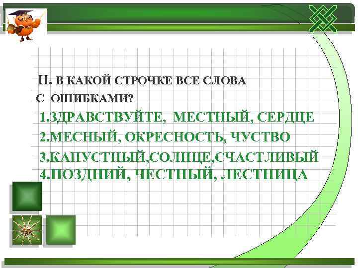 II. В КАКОЙ СТРОЧКЕ ВСЕ СЛОВА С ОШИБКАМИ? 1. ЗДРАВСТВУЙТЕ, МЕСТНЫЙ, СЕРДЦЕ 2. МЕСНЫЙ,