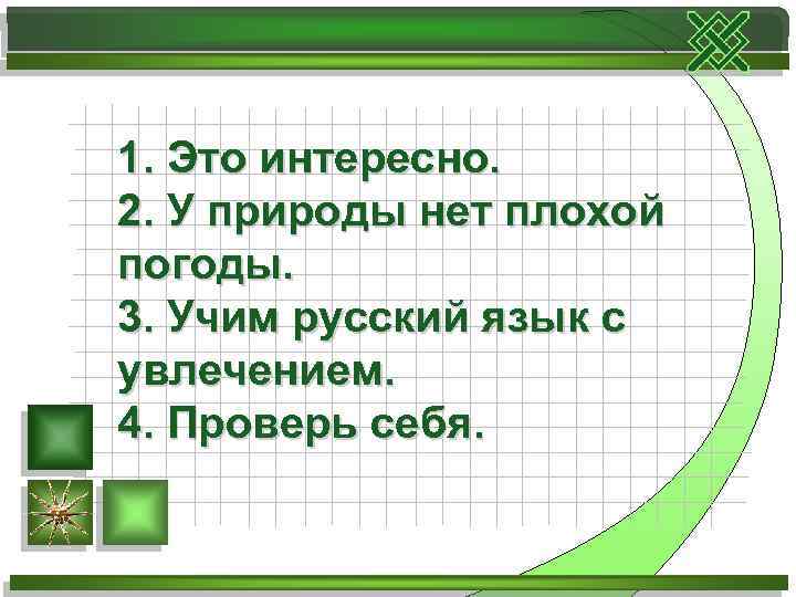 1. Это интересно. 2. У природы нет плохой погоды. 3. Учим русский язык с