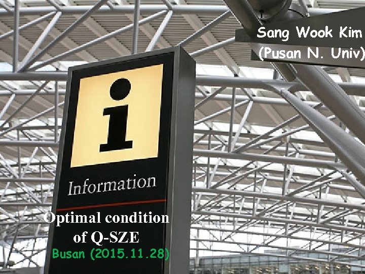 Sang Wook Kim (Pusan N. Univ) Optimal condition of Q-SZE Busan (2015. 11. 28)