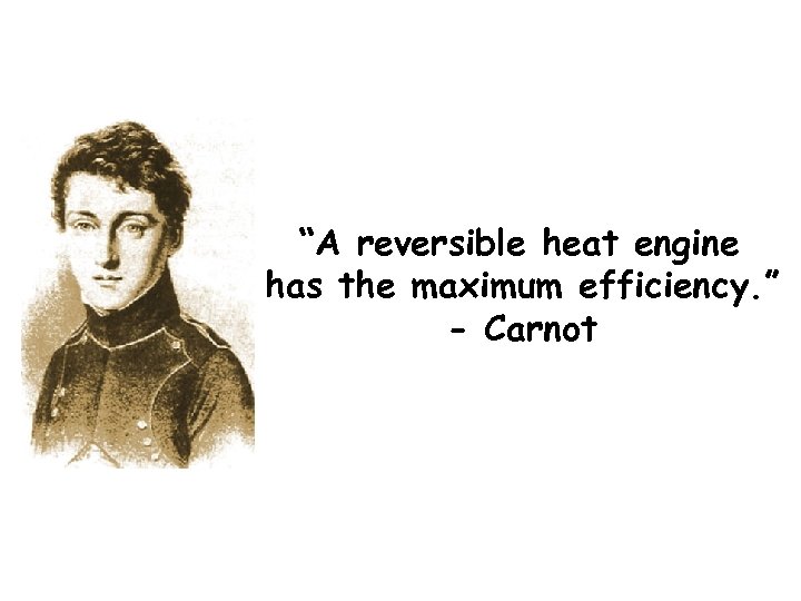 “A reversible heat engine has the maximum efficiency. ” - Carnot 