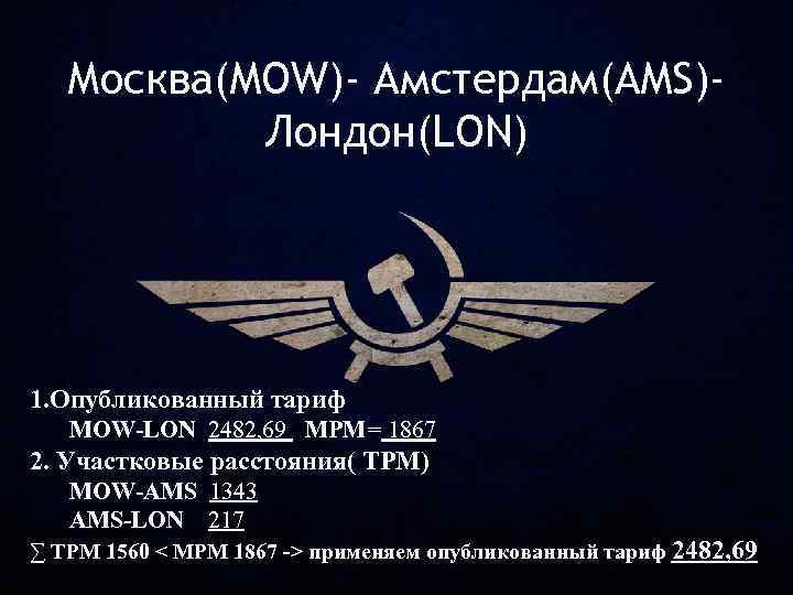 Москва(MOW)- Амстердам(AMS)Лондон(LON) 1. Опубликованный тариф MOW-LON 2482, 69 MPM= 1867 2. Участковые расстояния( TPM)