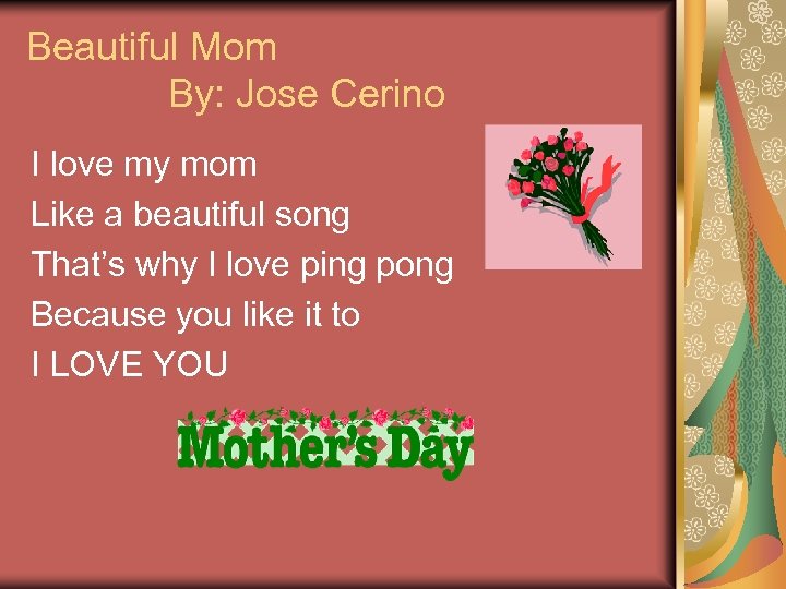 Beautiful Mom By: Jose Cerino I love my mom Like a beautiful song That’s