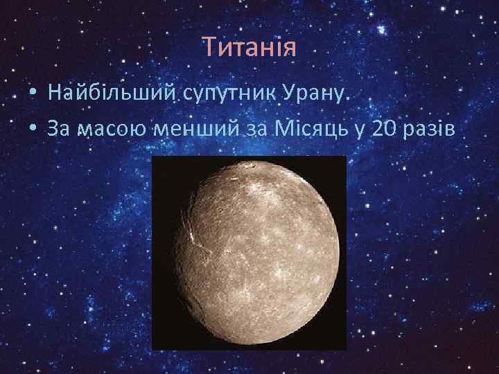 Титанія • Найбільший супутник Урану. • За масою менший за Місяць у 20 разів
