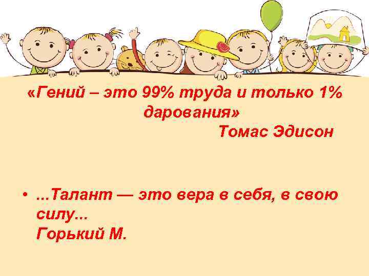  «Гений – это 99% труда и только 1% дарования» Томас Эдисон • .