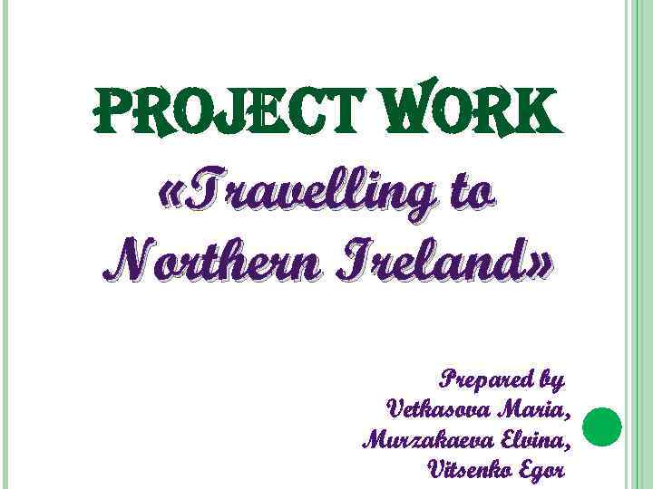 pro. Ject work «Travelling to Northern Ireland» Prepared by Vetkasova Maria, Murzakaeva Elvina, Vitsenko