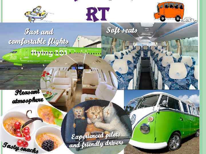 rt Fast and comfortable flights Soft seats Pleasant atmosphere Tasty s nacks Experienced pilots