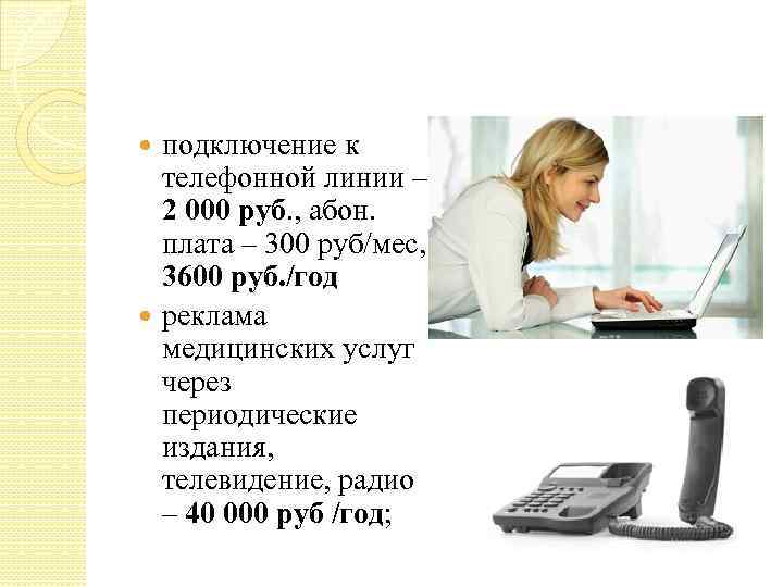 подключение к телефонной линии – 2 000 руб. , абон. плата – 300 руб/мес,