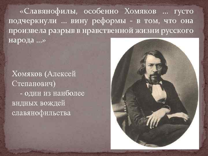  «Славянофилы, особенно Хомяков … густо подчеркнули … вину реформы в том, что она