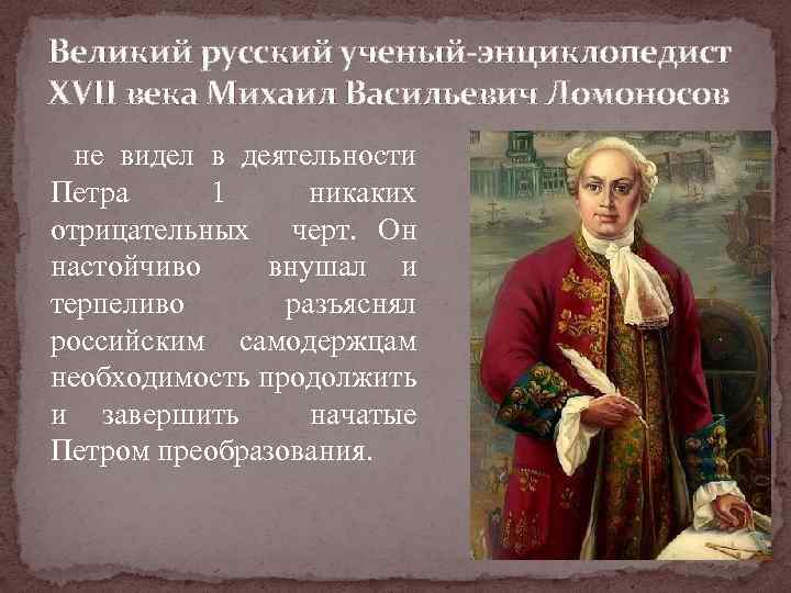 Великий русский ученый-энциклопедист XVII века Михаил Васильевич Ломоносов не видел в деятельности Петра 1