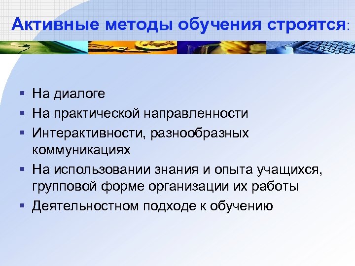 Активные методы обучения строятся: § На диалоге § На практической направленности § Интерактивности, разнообразных