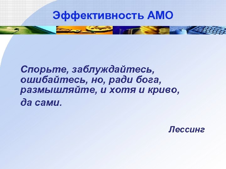 Эффективность АМО Спорьте, заблуждайтесь, ошибайтесь, но, ради бога, размышляйте, и хотя и криво, да