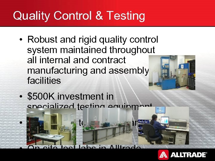 Quality Control & Testing • Robust and rigid quality control system maintained throughout all