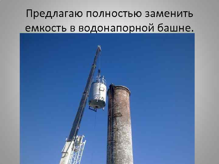 Предлагаю полностью заменить емкость в водонапорной башне. 