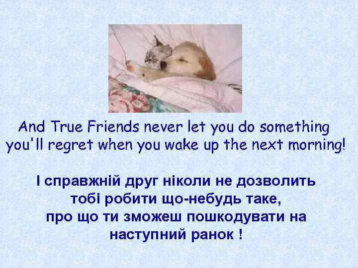 And True Friends never let you do something you'll regret when you wake up