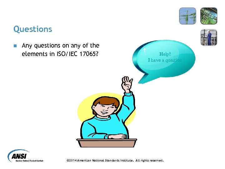 Questions n Any questions on any of the elements in ISO/IEC 17065? Help! I