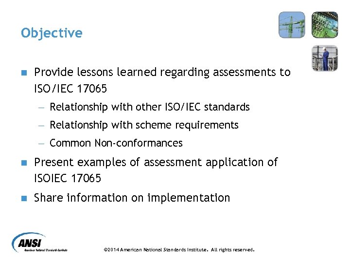 Objective n Provide lessons learned regarding assessments to ISO/IEC 17065 - Relationship with other
