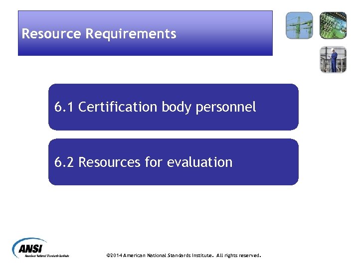 Resource Requirements 6. 1 Certification body personnel 6. 2 Resources for evaluation © 2014