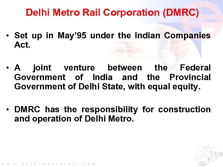 Delhi Metro Rail Corporation (DMRC) • Set up in May’ 95 under the Indian