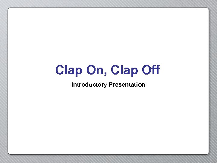 Clap On, Clap Off Introductory Presentation 