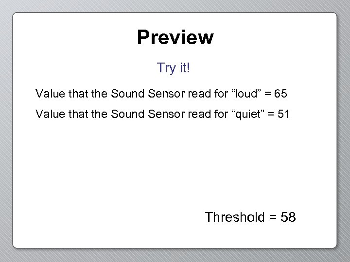 Preview Try it! Value that the Sound Sensor read for “loud” = 65 Value