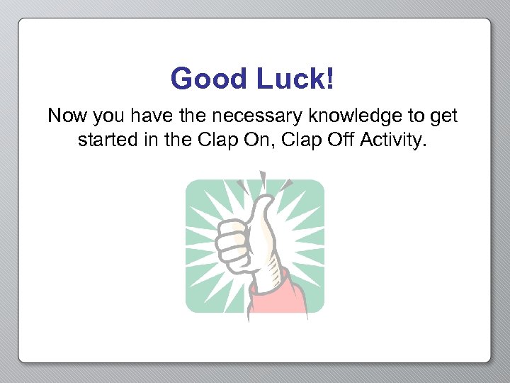 Good Luck! Now you have the necessary knowledge to get started in the Clap