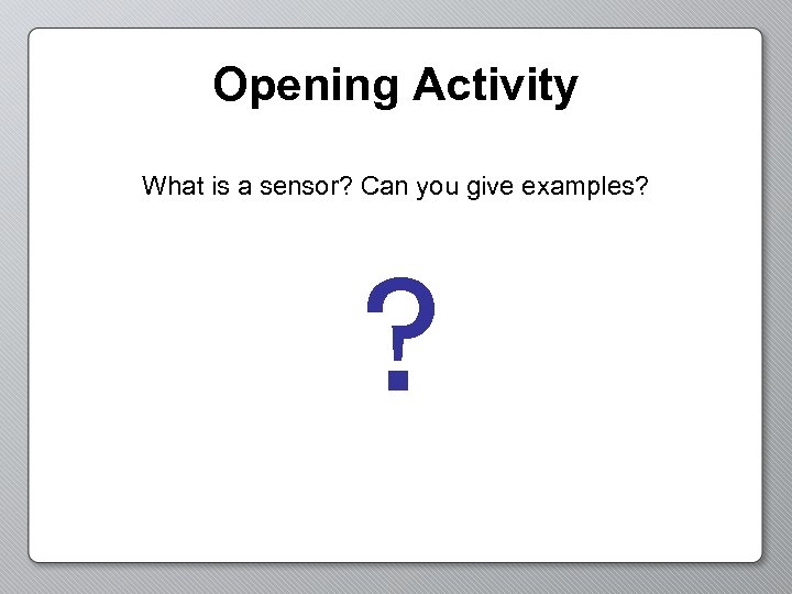 Opening Activity What is a sensor? Can you give examples? ? 