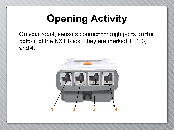 Opening Activity On your robot, sensors connect through ports on the bottom of the