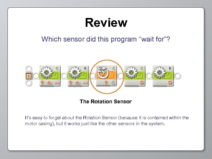 Review Which sensor did this program “wait for”? The Rotation Sensor It’s easy to
