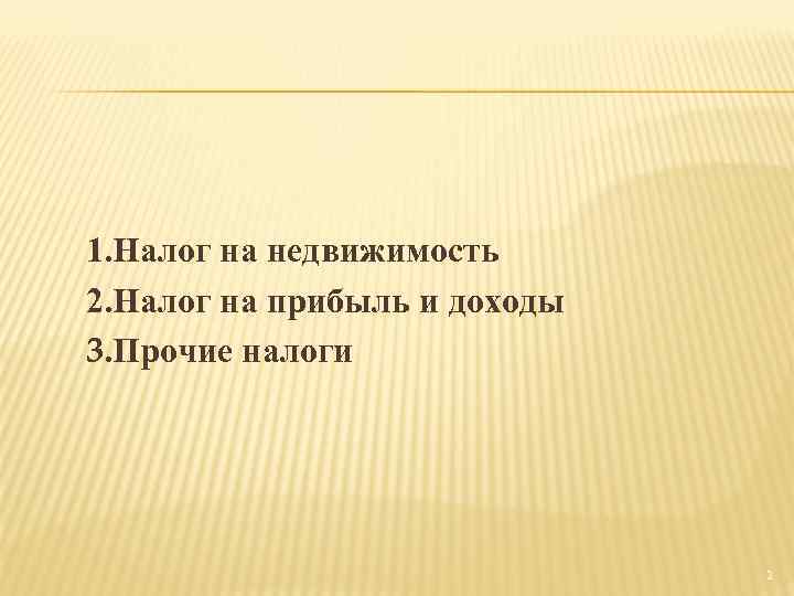 1. Налог на недвижимость 2. Налог на прибыль и доходы 3. Прочие налоги 2